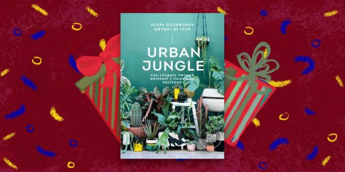 Το βιβλίο - το καλύτερο δώρο: «αστική ζούγκλα. Πώς να δημιουργήσετε ένα άνετο εσωτερικό με φυτά, «Ιγκόρ Yosifovich Judith de Graaf