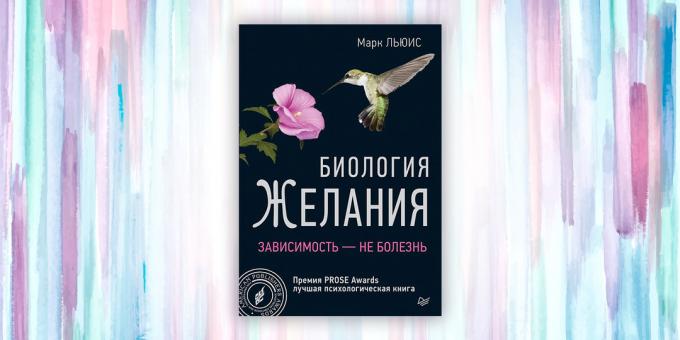 «Επιθυμίες Βιολογία. Εξάρτηση - δεν είναι μια ασθένεια, «Mark Lewis